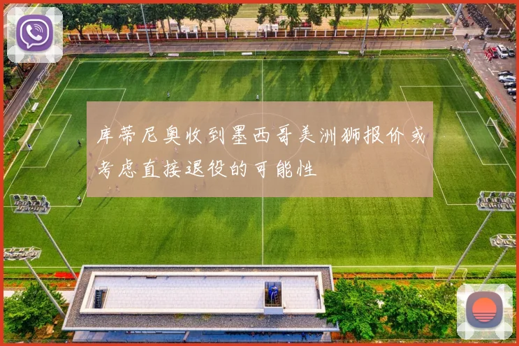 库蒂尼奥收到墨西哥美洲狮报价或考虑直接退役的可能性