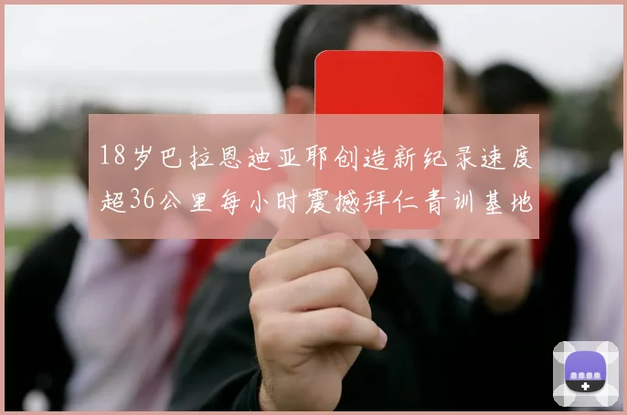 18岁巴拉恩迪亚耶创造新纪录速度超36公里每小时震撼拜仁青训基地