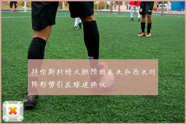 拜伦斯科特大胆预测东决和西决对阵形势引发球迷热议